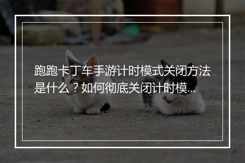 跑跑卡丁车手游计时模式关闭方法是什么？如何彻底关闭计时模式？