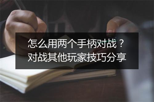 怎么用两个手柄对战？对战其他玩家技巧分享