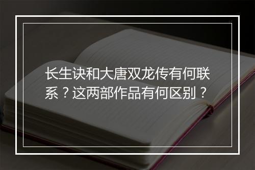 长生诀和大唐双龙传有何联系?这两部作品有何区别?