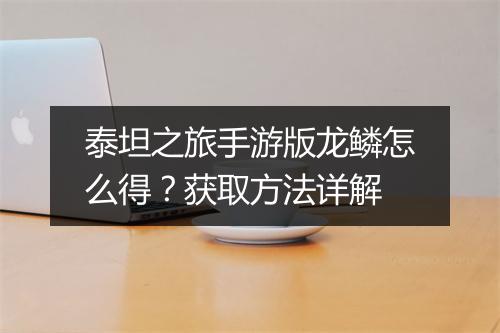 泰坦之旅手游版龙鳞怎么得？获取方法详解