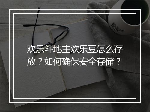 欢乐斗地主欢乐豆怎么存放？如何确保安全存储？