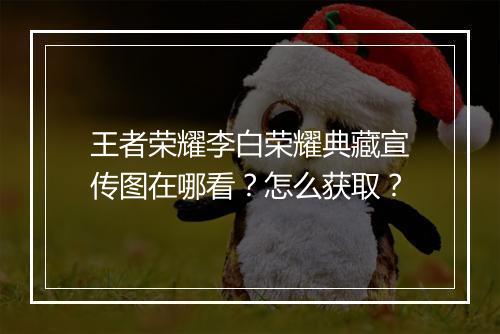 王者荣耀李白荣耀典藏宣传图在哪看?怎么获取?
