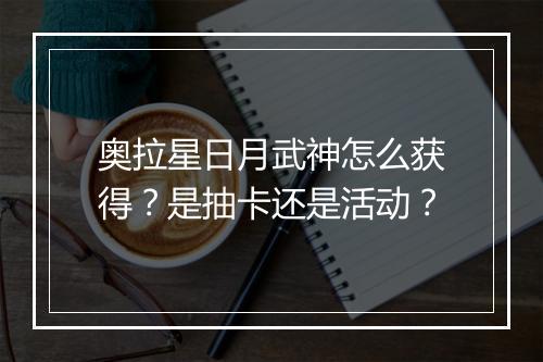 奥拉星日月武神怎么获得？是抽卡还是活动？