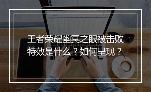 王者荣耀幽冥之眼被击败特效是什么?如何呈现?