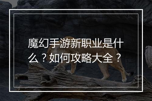 魔幻手游新职业是什么?如何攻略大全?