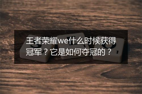 王者荣耀we什么时候获得冠军?它是如何夺冠的?