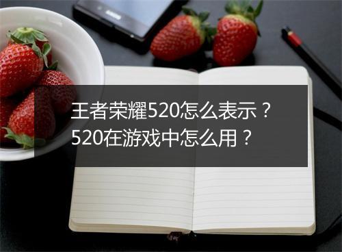 王者荣耀520怎么表示？520在游戏中怎么用？