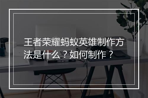 王者荣耀蚂蚁英雄制作方法是什么？如何制作？