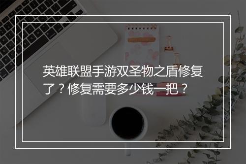 英雄联盟手游双圣物之盾修复了?修复需要多少钱一把?