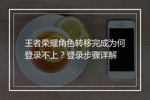 王者荣耀角色转移完成为何登录不上?登录步骤详解
