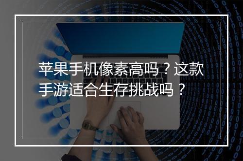 苹果手机像素高吗?这款手游适合生存挑战吗?