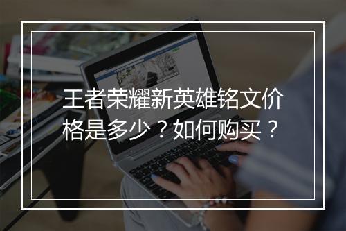 王者荣耀新英雄铭文价格是多少?如何购买?