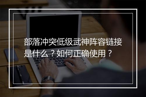部落冲突低级武神阵容链接是什么？如何正确使用？