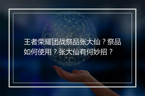 王者荣耀团战祭品张大仙？祭品如何使用？张大仙有何妙招？