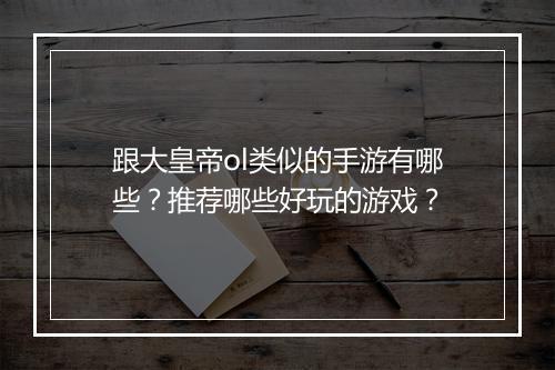跟大皇帝ol类似的手游有哪些？推荐哪些好玩的游戏？