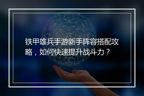 铁甲雄兵手游新手阵容搭配攻略,如何快速提升战斗力?