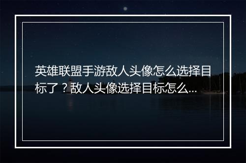 英雄联盟手游敌人头像怎么选择目标了?敌人头像选择目标怎么操作?