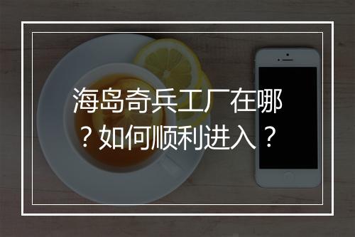 海岛奇兵工厂在哪？如何顺利进入？