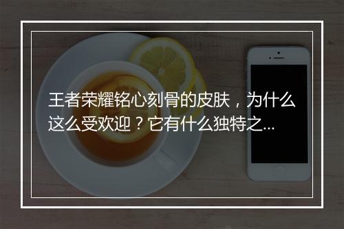 王者荣耀铭心刻骨的皮肤,为什么这么受欢迎?它有什么独特之处?