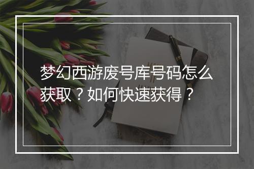 梦幻西游废号库号码怎么获取?如何快速获得?