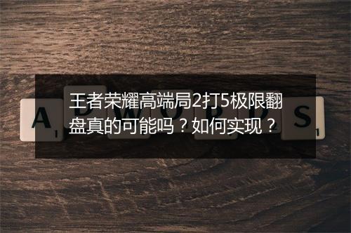 王者荣耀高端局2打5极限翻盘真的可能吗?如何实现?