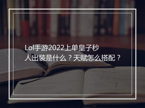 Lol手游2022上单皇子秒人出装是什么?天赋怎么搭配?