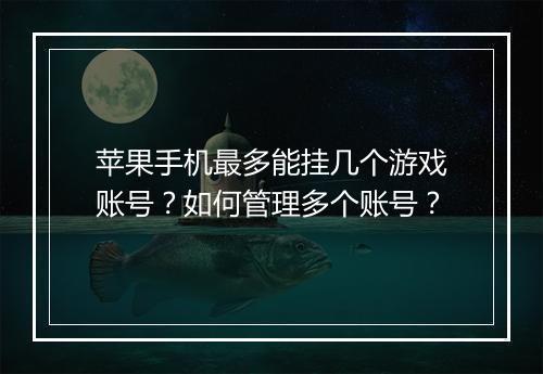 苹果手机最多能挂几个游戏账号?如何管理多个账号?