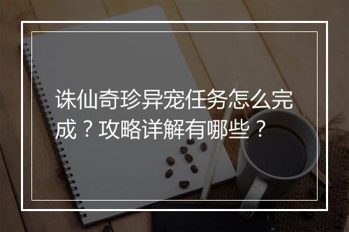 诛仙奇珍异宠任务怎么完成？攻略详解有哪些？