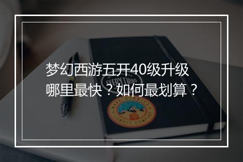 梦幻西游五开40级升级哪里最快？如何最划算？