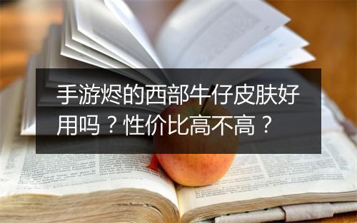 手游烬的西部牛仔皮肤好用吗?性价比高不高?