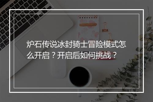 炉石传说冰封骑士冒险模式怎么开启？开启后如何挑战？