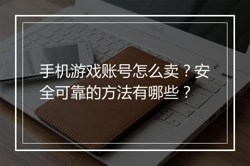 手机游戏账号怎么卖？安全可靠的方法有哪些？