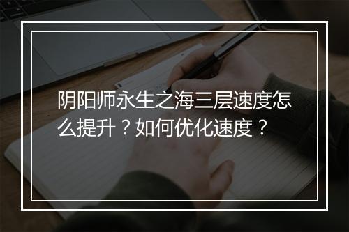 阴阳师永生之海三层速度怎么提升?如何优化速度?