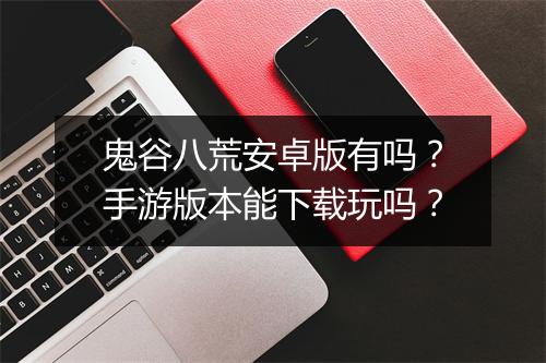 鬼谷八荒安卓版有吗？手游版本能下载玩吗？