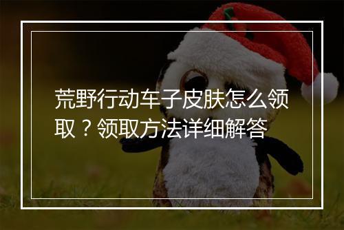 荒野行动车子皮肤怎么领取？领取方法详细解答