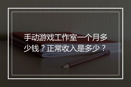 手动游戏工作室一个月多少钱？正常收入是多少？