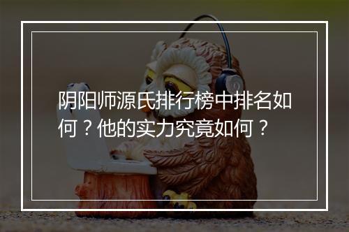 阴阳师源氏排行榜中排名如何?他的实力究竟如何?