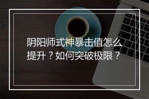 阴阳师式神暴击值怎么提升？如何突破极限？