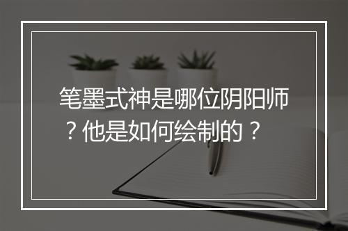 笔墨式神是哪位阴阳师？他是如何绘制的？