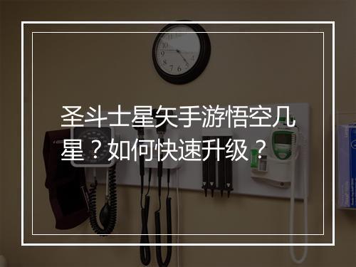 圣斗士星矢手游悟空几星?如何快速升级?