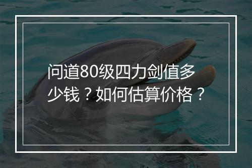 问道80级四力剑值多少钱?如何估算价格?