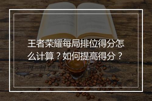 王者荣耀每局排位得分怎么计算？如何提高得分？