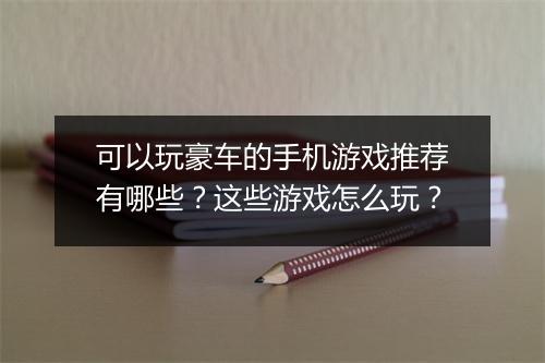可以玩豪车的手机游戏推荐有哪些？这些游戏怎么玩？