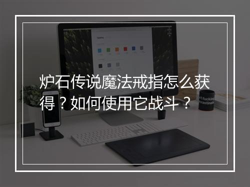 炉石传说魔法戒指怎么获得?如何使用它战斗?