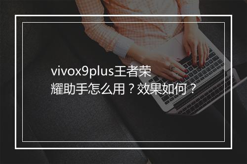 vivox9plus王者荣耀助手怎么用？效果如何？