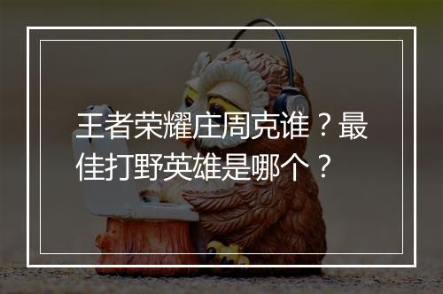 王者荣耀庄周克谁?最佳打野英雄是哪个?