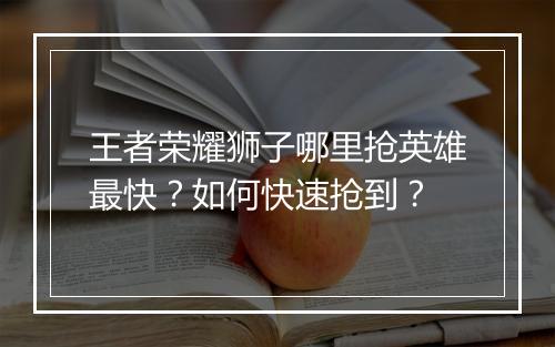 王者荣耀狮子哪里抢英雄最快？如何快速抢到？