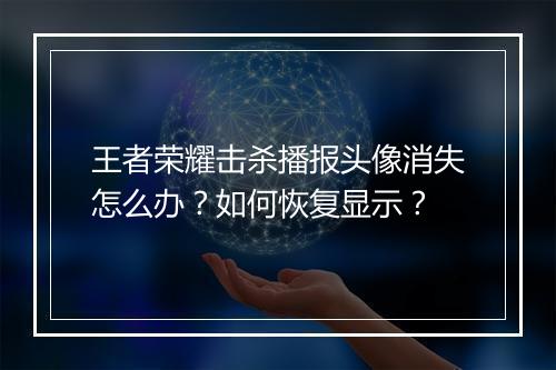 王者荣耀击杀播报头像消失怎么办?如何恢复显示?