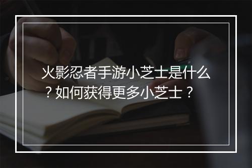 火影忍者手游小芝士是什么?如何获得更多小芝士?