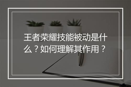 王者荣耀技能被动是什么?如何理解其作用?